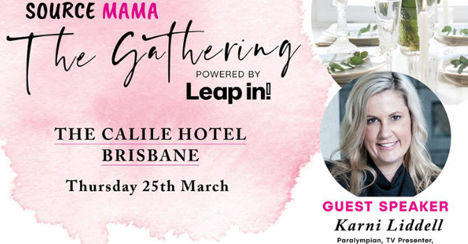 A pink, black and white promotional image that reads "Source Mama The Gathering powered by Leap in! The Calile Hotel Brisbane Thursday 25th March. Guest speaker Karni Liddell Paralympian, TV Presenter, Keynote speaker + Social Worker. " To the right is an image of a set dining table with wine glasses overlapping a headshot style photo of Karni smiling.